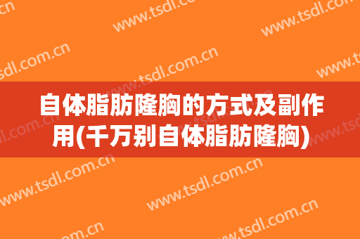 自体脂肪隆胸的方式及副作用(千万别自体脂肪隆胸)