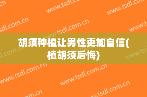 胡须种植让男性更加自信(植胡须后悔)