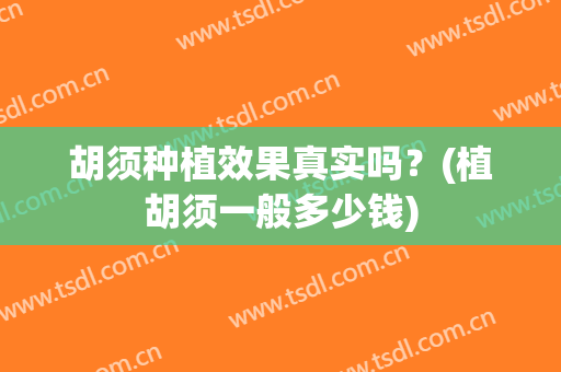 胡须种植效果真实吗？(植胡须一般多少钱)