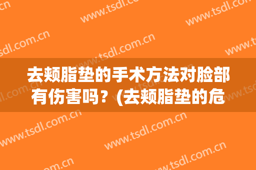 去颊脂垫的手术方法对脸部有伤害吗？(去颊脂垫的危害)