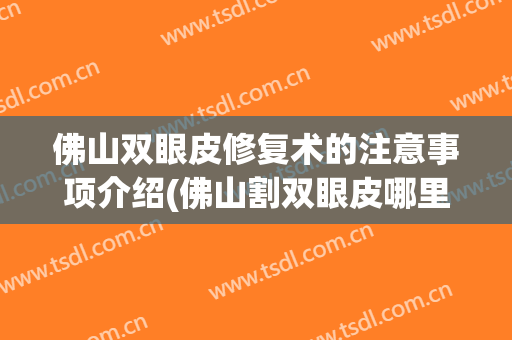 佛山双眼皮修复术的注意事项介绍(佛山割双眼皮哪里好)