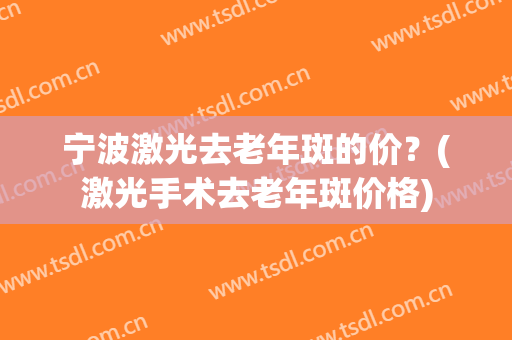 宁波激光去老年斑的价？(激光手术去老年斑价格)
