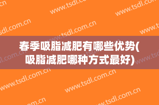 春季吸脂减肥有哪些优势(吸脂减肥哪种方式最好)