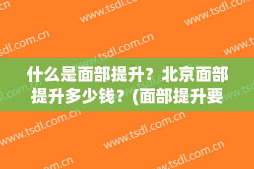 什么是面部提升？北京面部提升多少钱？(面部提升要多少钱左右)