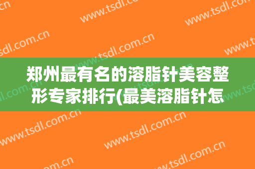 郑州最有名的溶脂针美容整形专家排行(最美溶脂针怎么样)