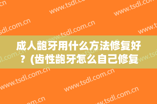 成人龅牙用什么方法修复好？(齿性龅牙怎么自己修复)