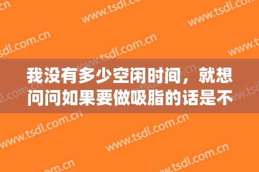 我没有多少空闲时间，就想问问如果要做吸脂的话是不是一次做完？(吸脂多久做一次)
