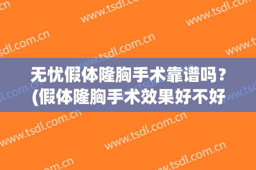 无忧假体隆胸手术靠谱吗？(假体隆胸手术效果好不好)