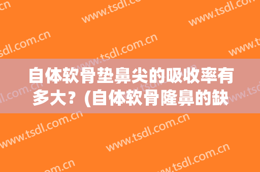 自体软骨垫鼻尖的吸收率有多大？(自体软骨隆鼻的缺点是什么)