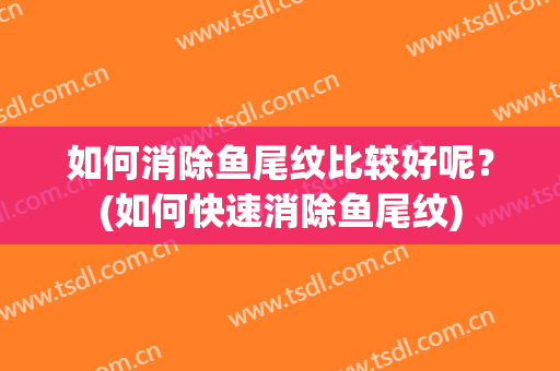 如何消除鱼尾纹比较好呢？(如何快速消除鱼尾纹)