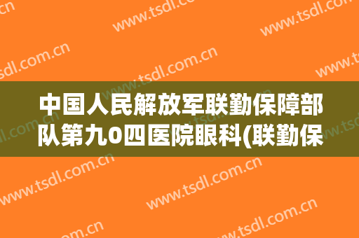 中国人民解放军联勤保障部队第九0四医院眼科(联勤保障部队第九零四医院)