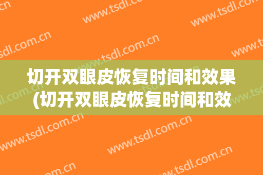 切开双眼皮恢复时间和效果(切开双眼皮恢复时间和效果视频)