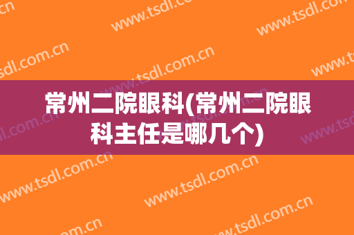 常州二院眼科(常州二院眼科主任是哪几个)