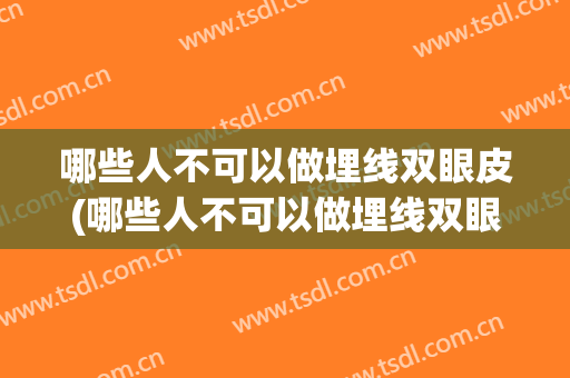 哪些人不可以做埋线双眼皮(哪些人不可以做埋线双眼皮修复)