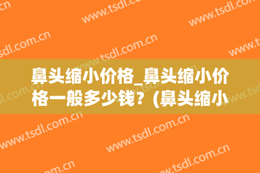 鼻头缩小价格_鼻头缩小价格一般多少钱？(鼻头缩小整形价格)