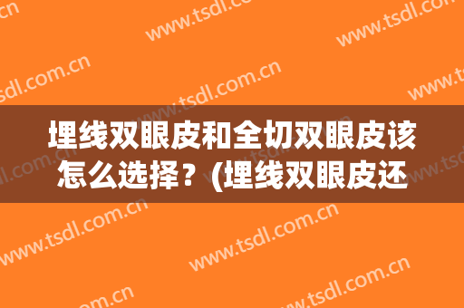 埋线双眼皮和全切双眼皮该怎么选择？(埋线双眼皮还是全切双眼皮好)