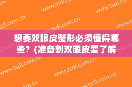 想要双眼皮整形必须懂得哪些？(准备割双眼皮要了解哪些)