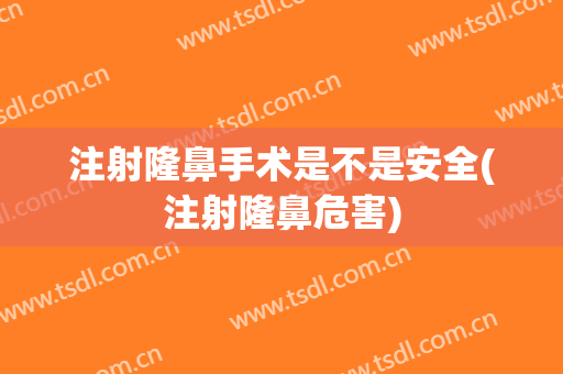注射隆鼻手术是不是安全(注射隆鼻危害)
