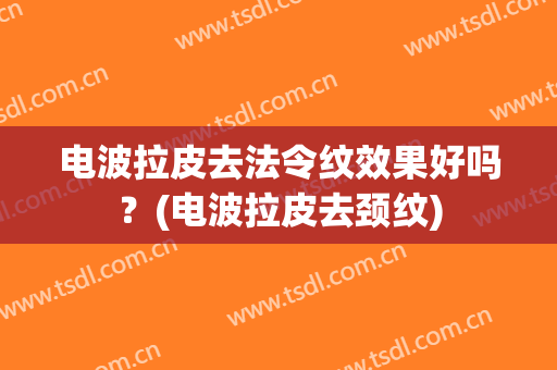 电波拉皮去法令纹效果好吗？(电波拉皮去颈纹)