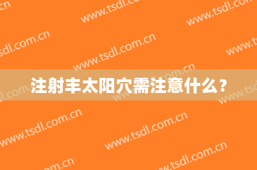 注射丰太阳穴需注意什么？