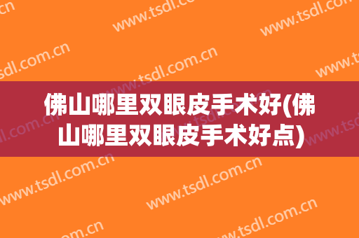 佛山哪里双眼皮手术好(佛山哪里双眼皮手术好点)