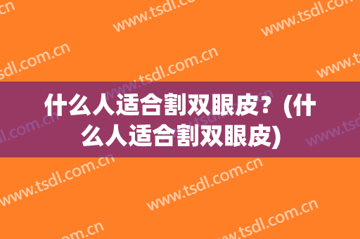 什么人适合割双眼皮？(什么人适合割双眼皮)