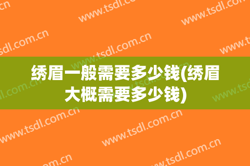 绣眉一般需要多少钱(绣眉大概需要多少钱)