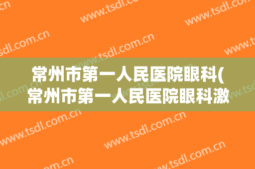 常州市第一人民医院眼科(常州市第一人民医院眼科激光)