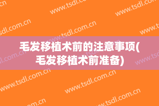 毛发移植术前的注意事项(毛发移植术前准备)