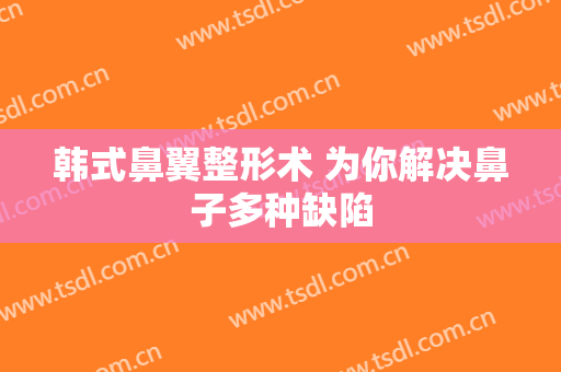 韩式鼻翼整形术 为你解决鼻子多种缺陷