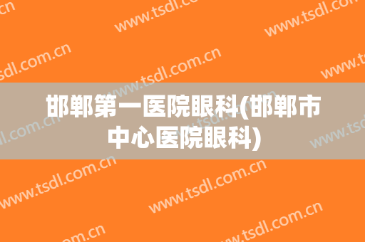 邯郸第一医院眼科(邯郸市中心医院眼科)