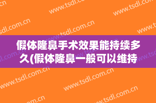 假体隆鼻手术效果能持续多久(假体隆鼻一般可以维持多久)