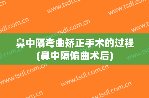 鼻中隔弯曲矫正手术的过程(鼻中隔偏曲术后)