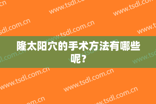 隆太阳穴的手术方法有哪些呢？