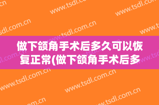 做下颌角手术后多久可以恢复正常(做下颌角手术后多久可以恢复正常运动)