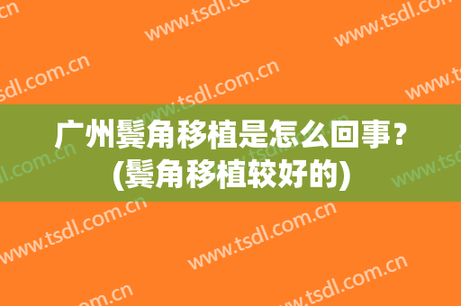 广州鬓角移植是怎么回事？(鬓角移植较好的)
