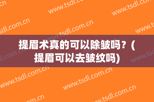 提眉术真的可以除皱吗？(提眉可以去皱纹吗)