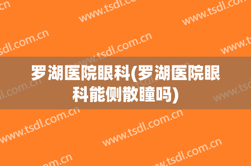 罗湖医院眼科(罗湖医院眼科能侧散瞳吗)