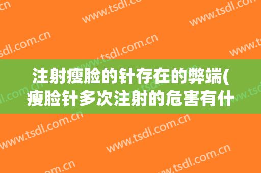 注射瘦脸的针存在的弊端(瘦脸针多次注射的危害有什么副作用)