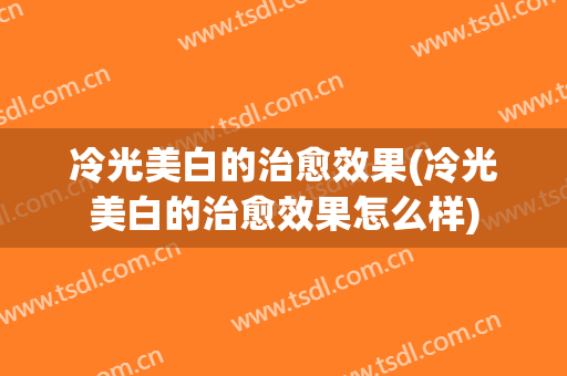 冷光美白的治愈效果(冷光美白的治愈效果怎么样)