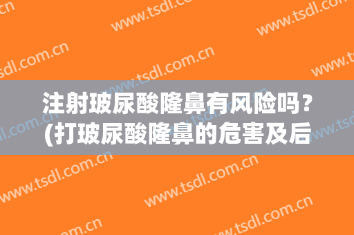 注射玻尿酸隆鼻有风险吗？(打玻尿酸隆鼻的危害及后期副作用)