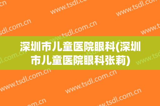 深圳市儿童医院眼科(深圳市儿童医院眼科张莉)