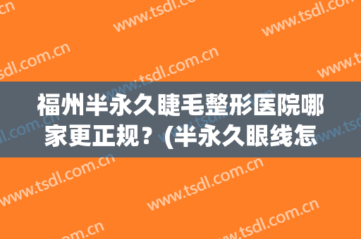 福州半永久睫毛整形医院哪家更正规？(半永久眼线怎么样)