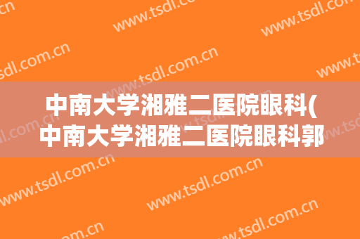 中南大学湘雅二医院眼科(中南大学湘雅二医院眼科郭小健)