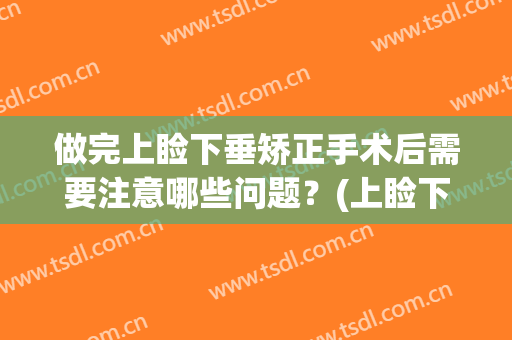 做完上睑下垂矫正手术后需要注意哪些问题？(上睑下垂一定要做手术吗)