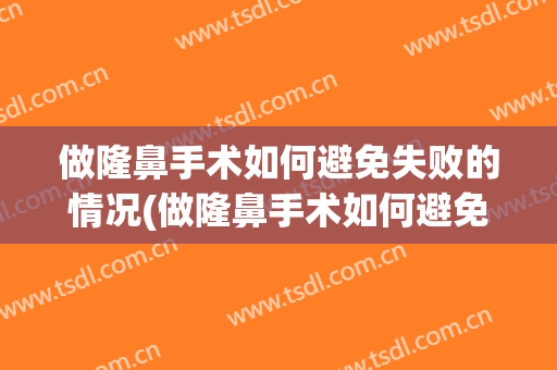 做隆鼻手术如何避免失败的情况(做隆鼻手术如何避免失败的情况发生)