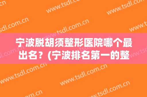 宁波脱胡须整形医院哪个最出名？(宁波排名第一的整形医院)