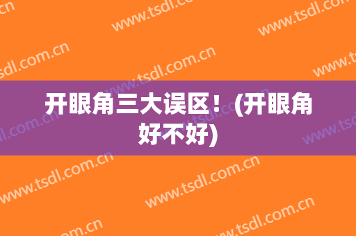 开眼角三大误区！(开眼角好不好)