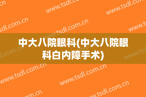 中大八院眼科(中大八院眼科白内障手术)