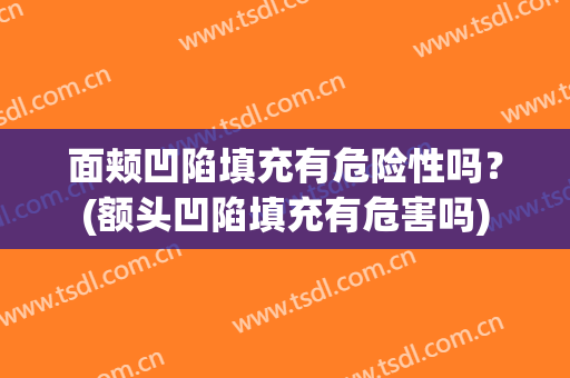 面颊凹陷填充有危险性吗？(额头凹陷填充有危害吗)